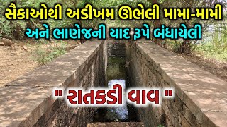 સૈકાઓથી અડીખમ ઊભેલી મામા-મામી અને ભાણેજની યાદ રૂપે બંધાયેલી : રાતકડી વાવ