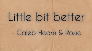 Little bit better - Caleb Hearn & Rosie (lyrics)