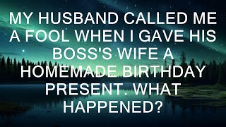 My husband called me a fool when I gave his boss's wife a homemade birthday present. What happened