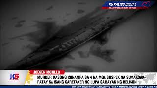 MURDER, KASONG ISINAMPA SA 4 NA SUSPEK NA SUMAKSAK-PATAY SA  CARETAKER NG LUPA SA BAYAN NG BELISON