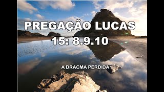 PREGAÇÃO LUCAS 15: 8.9.10