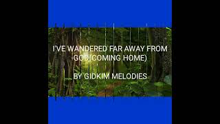 I'VE WANDERED FAR AWAY FROM GOD//COMING HOME//BY GIDKIM MELODIES