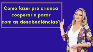 É assim que se faz para parar as desobediências da criança e ter ela cooperando.