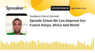 Episode 3:How We Can Improve Our Future Kenya, Africa And World (made with Spreaker)