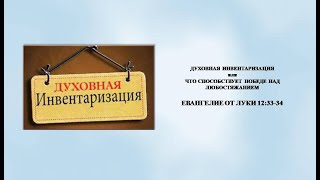 94. Проповеди по Луки. ДУХОВНАЯ ИНВЕНТАРИЗАЦИЯ ИЛИ ЧТО СПОСОБСТВУЕТ ПОБЕДЕ НАД ЛЮБОСТЯЖАНИЕМ. 131122