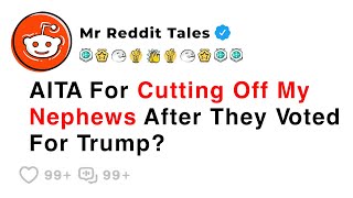 AITA For Cutting Off My Nephews After They Voted For Trump? - Reddit Family Stories