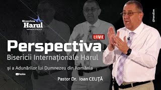 Perspectiva Bisericii Internaționale Harul și a A.D.România |  Pastor Dr. Ioan CEUȚĂ