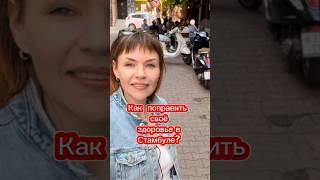 Как поправить своё здоровье в Стамбуле ?